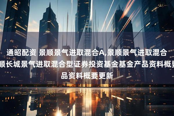 通昭配资 景顺景气进取混合A,景顺景气进取混合C: 景顺长城景气进取混合型证券投资基金基金产品资料概要更新