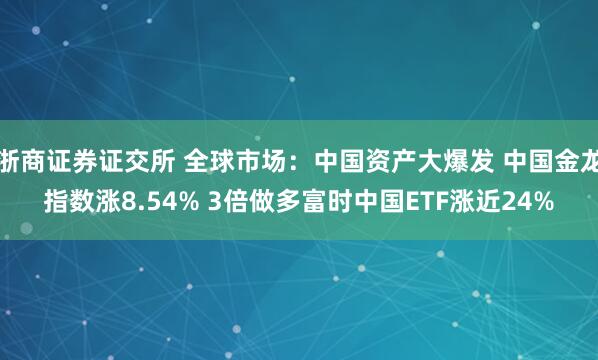 浙商证券证交所 全球市场：中国资产大爆发 中国金龙指数涨8.54% 3倍做多富时中国ETF涨近24%