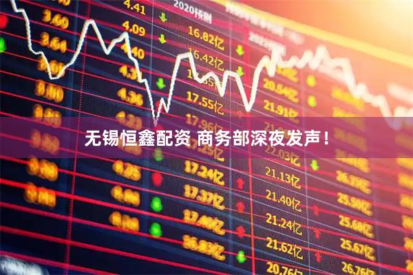 无锡恒鑫配资 商务部深夜发声！