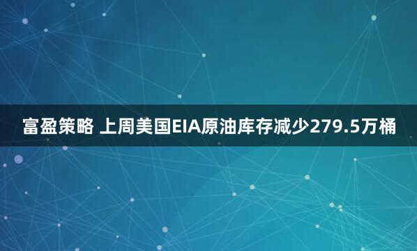 富盈策略 上周美国EIA原油库存减少279.5万桶