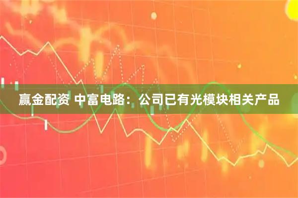 赢金配资 中富电路：公司已有光模块相关产品