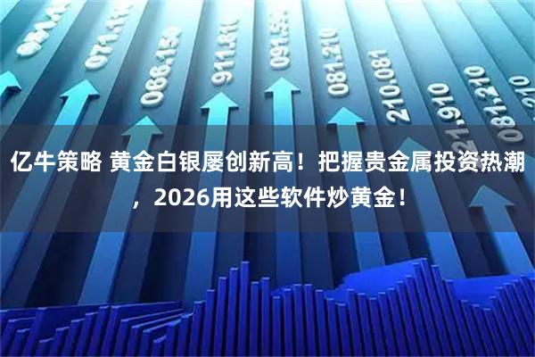 亿牛策略 黄金白银屡创新高！把握贵金属投资热潮，2026用这些软件炒黄金！