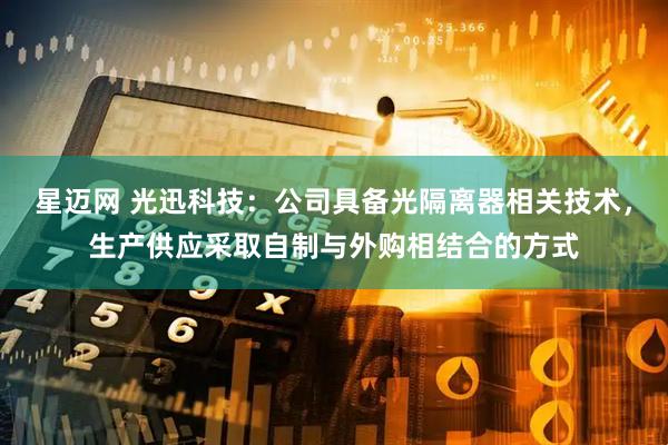 星迈网 光迅科技：公司具备光隔离器相关技术，生产供应采取自制与外购相结合的方式