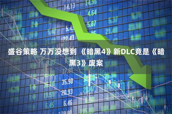 盛谷策略 万万没想到 《暗黑4》新DLC竟是《暗黑3》废案