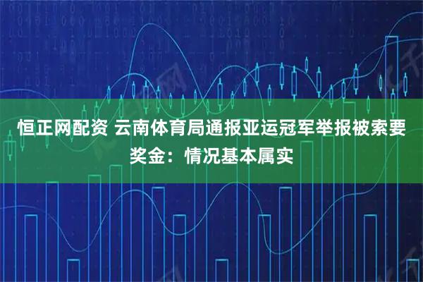 恒正网配资 云南体育局通报亚运冠军举报被索要奖金：情况基本属实